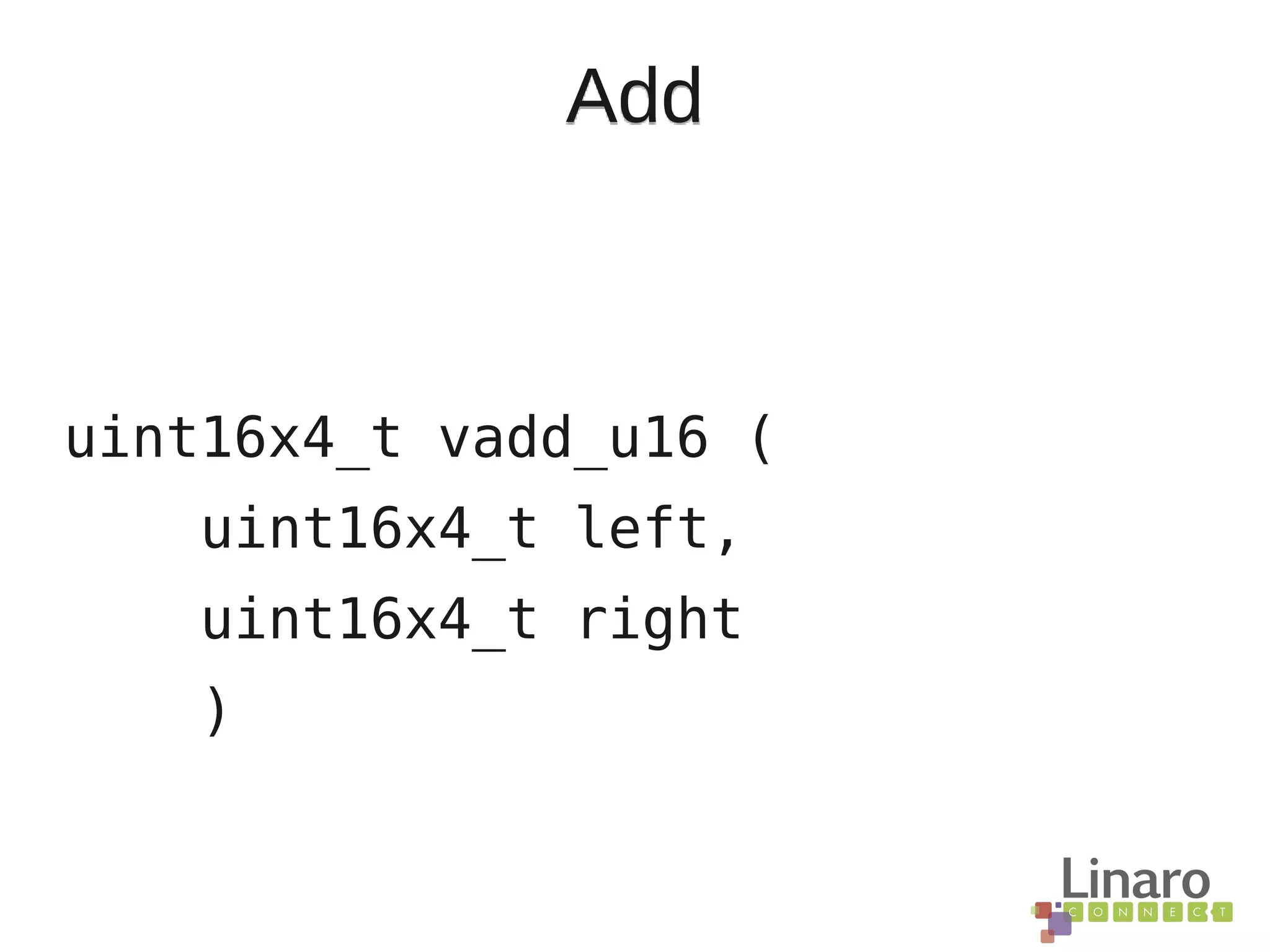 Add
uint16x4_t vadd_u16 (
uint16x4_t left,
uint16x4_t right
)