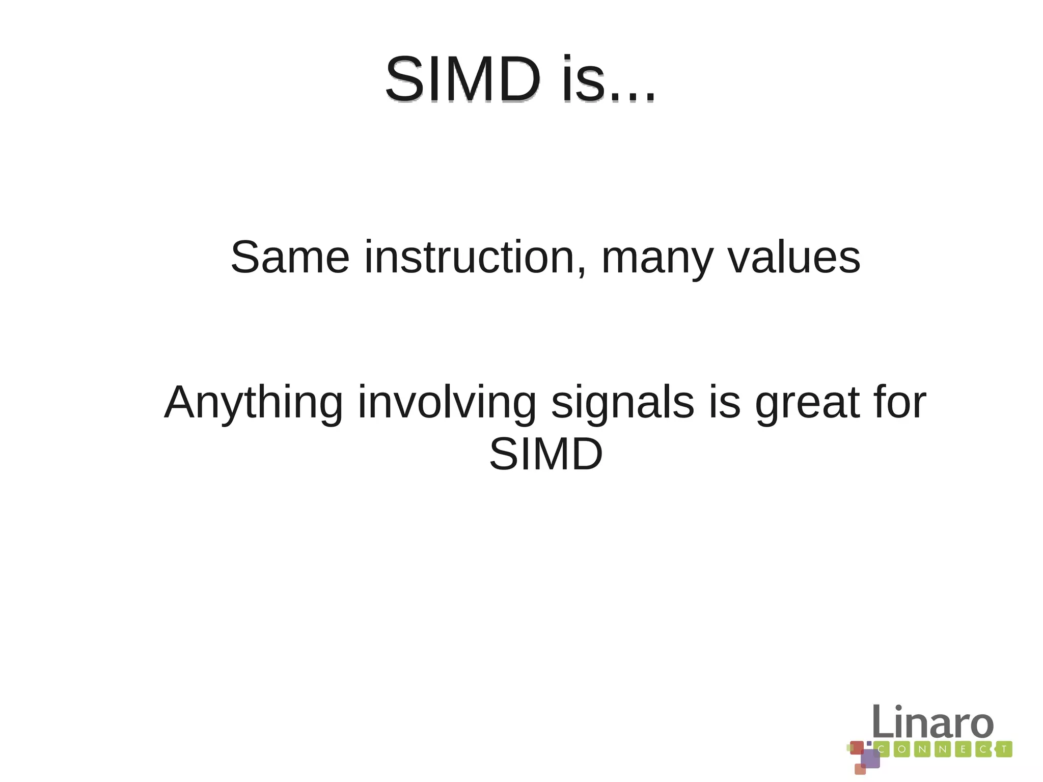 SIMD is...
Same instruction, many values
Anything involving signals is great for
SIMD