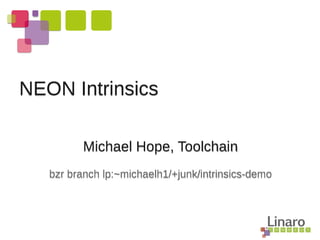 Michael Hope, Toolchain
bzr branch lp:~michaelh1/+junk/intrinsics-demo
NEON Intrinsics
 