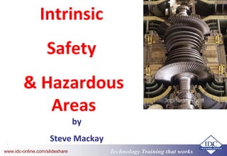 Technology Training that worksTechnology Training that Workswww.idc-online.com/slideshare
1
Intrinsic
Safety
& Hazardous
Areas
by
Steve Mackay
 