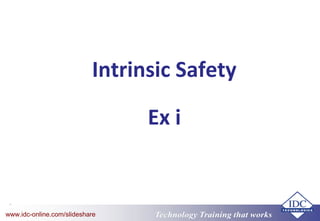 Technology Training that worksTechnology Training that Workswww.idc-online.com/slideshare
Intrinsic Safety
Ex i
 
