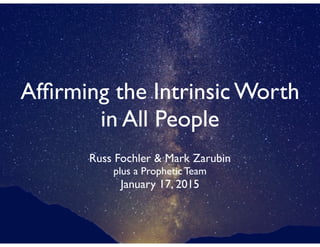 Afﬁrming the Intrinsic Worth
in All People
Russ Fochler & Mark Zarubin	

plus a Prophetic Team	

January 17, 2015
 
