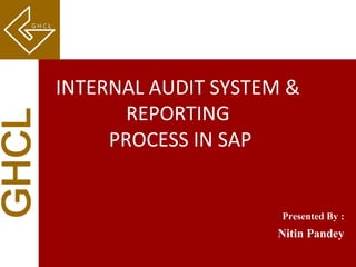GHCLGHCL
Presented By :
Nitin Pandey
INTERNAL AUDIT SYSTEM &
REPORTING
PROCESS IN SAP
 