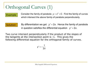 Orthogonal Curves (1) Example  Solution  Two curve intersect perpendicularly if the product of the slopes of the tangents at the intersection point is -1.  This gives the following differential equation for the orthogonal family of curves. 
