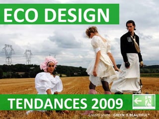 TENDANCES 2009 Crédits photo :  GREEN IS BEAUTIFUL® ECO DESIGN TENDANCE 