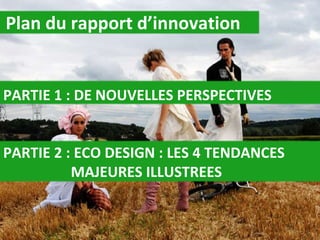 Plan du rapport d’innovation PARTIE 1 : DE NOUVELLES PERSPECTIVES PARTIE 2 : ECO DESIGN : LES 4 TENDANCES   MAJEURES ILLUSTREES 