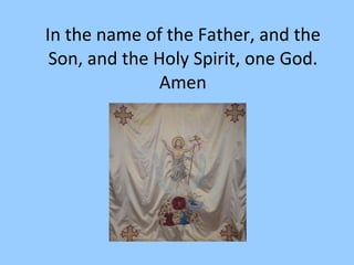 In the name of the Father, and the Son, and the Holy Spirit, one God. Amen 