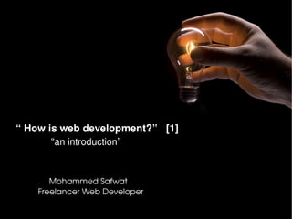 “ How is web development?”   [1]
        “an introduction”


           Mohammed Safwat
        Freelancer Web Developer
                                    
 