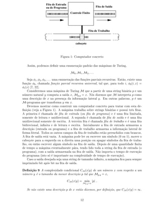 Fita de Entrada
                  ou de Programa                                Fita de Saída

                  10011010011010 Controle Finito                11010010001011




                                                           Fita de Trabalho
                                          111
                                          000
                                          111
                                          000
                                          111
                                          000
                                     1001110 101
                                          111
                                          000
                                          cabeçote



                                 ÙÖ ½      ÓÑÔÙØ ÓÖ 
ÓÒ
Ö ØÓ

     ×× Ñ¸ ÔÓ ÑÓ×      ¬Ò Ö ÙÑ      ÒÙÑ Ö 
 Ó Ô Ö Ó              × Ñ ÕÙ Ò ×      ÌÙÖ Ò ¸
                                      Å¼ Å½ Å¾
    Ë      ½ ¾ ¿       ÙÑ ÒÙÑ Ö 
 Ó × ÙÒ
Ó × Ô Ö
 × Ö 
ÙÖ× Ú ×º ÒØ Ó¸ Ü ×Ø ÙÑ
 ÙÒ
 Ó ¼ ¸ 
 Ñ         ÙÒ
 Ó Ô Ö
 Ð Ö 
ÙÖ× Ú ÙÒ Ú Ö× Ð¸ Ø Ð ÕÙ ¸ Ô Ö ØÓ Ó ¸ ¼ ´ Üµ
  ´Üµ ¸ ¾¾℄º
      ÓÒ× Ö ÑÓ× ÙÑ Ñ ÕÙ Ò            ÌÙÖ Ò Å ÕÙ Ô ÖØ Ö ÙÑ ×ØÖ Ò Ò Ö Ô ÙÑ
ÒÙÑ ÖÓ Ò ØÙÖ Ð Ý 
ÓÑÔÙØ ×            Ü¸ ÅÔ Ý Üº ÆÓ× Þ ÑÓ× ÕÙ Å ÒØ ÖÔÖ Ø Ô 
ÓÑÓ
ÙÑ       ×
Ö 
 Ó Ü Ò ÔÖ × Ò
           Ò ÓÖÑ 
 Ó Ð Ø Ö Ð Ý º Ñ ÓÙØÖ × Ô Ð ÚÖ ×¸ Ô ÙÑ
Å¹ÔÖÓ Ö Ñ ÕÙ ØÖ Ò× ÓÖÑ Ý Ñ Üº
       Ú ÑÓ× ÑÓ×ØÖ Ö 
ÓÑÓ 
ÓÒ×ØÖÙ Ö ÙÑ 
ÓÑÔÙØ ÓÖ 
ÓÒ
Ö ØÓ Ô Ö ØÖ Ø Ö 
ÓÑ ×Ø               ¹
¬Ò 
 Ó ´Ú           ÙÖ ½µº Ñ ÕÙ Ò ØÖ Ð ×Ó Ö ×ØÖ Ò × Ò Ö × ÔÓ××Ù ØÖ × ¬Ø ×º
   ÔÖ Ñ Ö 
 Ñ                ¬Ø      ÒØÖ      ´ÓÙ ¬Ø     ÔÖÓ Ö Ñ µ       ÙÑ ¬Ø Ð Ñ Ø ¸
×ÓÑ ÒØ        Ð ØÙÖ ÙÒ Ö 
 ÓÒ Ðº × ÙÒ                 
 Ñ        ¬Ø      ×       ÙÑ ¬Ø
ÙÒ Ö 
 ÓÒ Ð ×ÓÑ ÒØ          ×
Ö Ø º Ø Ö
 Ö ¬Ø 
 Ñ             ¬Ø      ØÖ Ð Ó     ÙÑ ¬Ø
     Ö 
 ÓÒ Ð¸ Ò¬Ò Ø        Ð ØÙÖ      ×
Ö Ø º ÁÒ 
 ÐÑ ÒØ ¬Ø            ÒØÖ    ÖÑ Þ Ò
  ×
Ö 
 Ó ´ ÒØÖ      ÓÙ ÔÖÓ Ö Ñ µ       ¬Ø       ØÖ Ð Ó ÖÑ Þ Ò        Ò ÓÖÑ 
 Ó Ð Ø Ö Ð
 ÓÖÑ Ð Ø Ö Ðº ÌÓ Ó× Ó× ÓÙØÖÓ× 
 ÑÔÓ× ¬Ø             ØÖ Ð Ó ×Ø Ó ÔÖ Ò
 Ó× 
ÓÑ Ö Ò
Ó×º
   ¬Ø      ×      ×Ø Ú Þ º Ñ ÕÙ Ò ÔÓ Ð Ö ÓÙ ×
Ö Ú Ö ÙÑ × Ñ ÓÐÓ ´¼ ÓÙ ½µ¸ ÑÓÚ Ö Ó

 
ÓØ Ô Ö          ×ÕÙ Ö ÓÙ        Ö Ø ÙÑ ÔÓ× 
 Ó ÓÙ Ô Ö × Ñ ÓÐÓ× ¬Ø                ØÖ ¹
Ð Ó¸ ÓÙ ÒØ Ó ×
Ö Ú Ö Ð ÙÑ × Ñ ÓÐÓ Ò ¬Ø              × º ÔÓ × ÙÑ ÕÙ ÒØ                ¬Ò Ø
    Ø ÑÔÓ Ñ ÕÙ Ò Ú ÒØÙ ÐÑ ÒØ Ô Ö ¸ Ø Ò Ó Ð Ó ØÓ                ×ØÖ Ò      ¬Ø    ÒØÖ     ´Ó
ÔÖÓ Ö Ñ µ¸ 
ÓÑ ×           ÖÑ Þ Ò     Ò ¬Ø         × º Æ Ó ÑÔÓÖØ Ó Ø ÑÔÓ          Ü 
Ù
 Ó
 Ó ÔÖÓ Ö Ñ ´ ×ØÓ ×Ó ÑÔÓÖØ ÒØ Ò 
ÓÑÔÐ Ü                    Ø ÑÔÓ      Ü 
Ù
 Óµº
       ×Ó ×         ×      × ÙÑ ×ØÖ Ò          Ø Ñ Ò Ó Ò¬Ò ØÓ¸ Ñ ÕÙ Ò ¬
 Ô Ö × ÑÔÖ
 ÑÔÖ Ñ Ò Ó Ø ÔÓ× Ø Ò ¬Ø             × º
  ¬Ò 
 Ó     
ÓÑÔÐ Ü    
ÓÒ 
 ÓÒ Ð Å ´Ü Ý µ                      ÙÑ ÒÙÑ ÖÓ Ü 
ÓÑ Ö ×Ô ØÓ         ÙÑ
ÒÙÑ ÖÓ Ý Ó Ø Ñ Ò Ó   Ñ ÒÓÖ ×
Ö 
 Ó Ô Ø Ð ÕÙ                     ÅÔ Ý Ü¸
                                     Å ´Ü Ý µ    Å
                                                     ÑÒ Ô
                                                     Ô Ý    Ü

   Ë Ò Ó Ü ×Ø ÙÑ         ×
Ö 
 Ó Ô      Ü ÒØ Ó Þ ÑÓ×¸ ÔÓÖ              ¬Ò 
 Ó¸ ÕÙ     Å ´Ü Ý µ   ½º

                                                ½¾
 