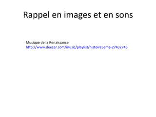 Ra ppel en images et en sons Musique de la Renaissance http://www.deezer.com/music/playlist/histoire5eme-27432745