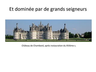 Et dominée par de grands seigneurs Château de Chambord, après restauration du XVIème s.