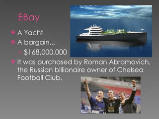 A Yacht A bargain... $168,000,000 It was purchased by Roman Abramovich, the Russian billionaire owner of Chelsea Football Club. 