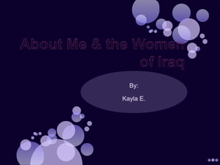 About Me & the Women of Iraq By:  Kayla E. 