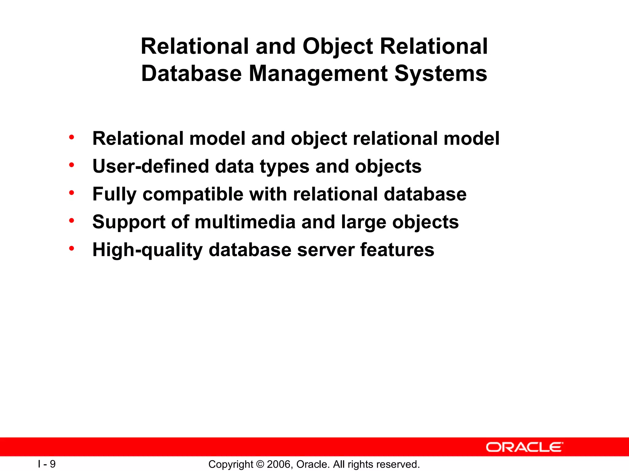Relational and Object Relational Database Management Systems Relational model and object relational model User-defined data types and objects Fully compatible with relational database Support of multimedia and large objects High-quality database server features 