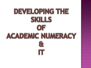 DEVELOPING THE SKILLS OF ACADEMIC NUMERACY & IT 