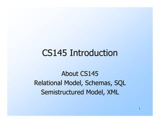CS145 Introduction

          About CS145
Relational Model, Schemas, SQL
  Semistructured Model, XML

                                 1
 