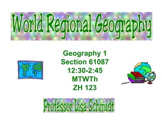 Geography 1 Section 61087 12:30-2:45 MTWTh ZH 123 