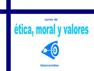 ética, moral y valores bienvenidos curso de 