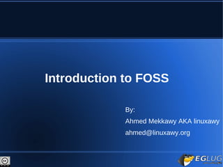Introduction to FOSS

            By:
            Ahmed Mekkawy AKA linuxawy
            ahmed@linuxawy.org
 