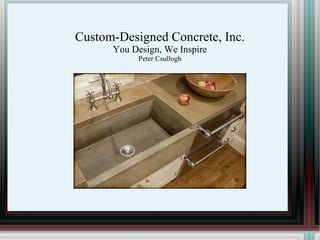 Custom-Designed Concrete, Inc. You Design, We Inspire Peter Csullogh 