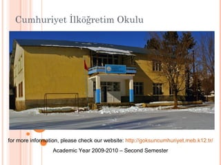 Cumhuriyet İlköğretim Okulu
for more information, please check our website: http://goksuncumhuriyet.meb.k12.tr/
Academic Year 2009-2010 – Second Semester
 