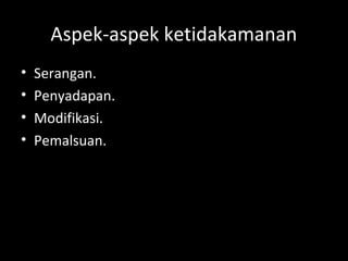 Aspek-aspek ketidakamanan
• Serangan.
• Penyadapan.
• Modifikasi.
• Pemalsuan.
 