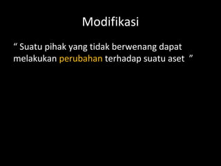 Modifikasi
“ Suatu pihak yang tidak berwenang dapat
melakukan perubahan terhadap suatu aset ”
 