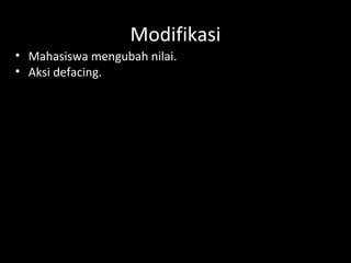 Modifikasi
• Mahasiswa mengubah nilai.
• Aksi defacing.
 