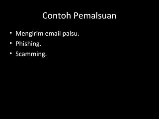 Contoh Pemalsuan
• Mengirim email palsu.
• Phishing.
• Scamming.
 