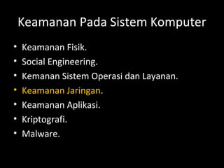 Keamanan Pada Sistem Komputer
• Keamanan Fisik.
• Social Engineering.
• Kemanan Sistem Operasi dan Layanan.
• Keamanan Jaringan.
• Keamanan Aplikasi.
• Kriptografi.
• Malware.
 