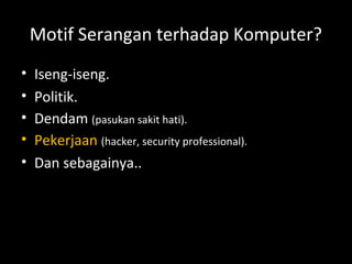 Motif Serangan terhadap Komputer?
• Iseng-iseng.
• Politik.
• Dendam (pasukan sakit hati).
• Pekerjaan (hacker, security professional).
• Dan sebagainya..
 