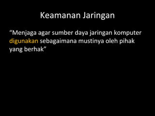 Keamanan Jaringan
“Menjaga agar sumber daya jaringan komputer
digunakan sebagaimana mustinya oleh pihak
yang berhak”
 
