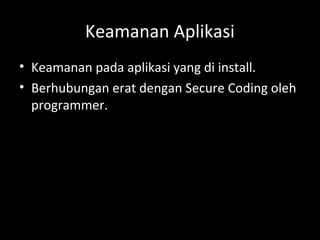 Keamanan Aplikasi
• Keamanan pada aplikasi yang di install.
• Berhubungan erat dengan Secure Coding oleh
programmer.
 