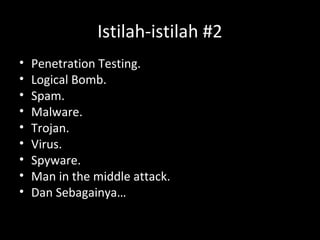 Istilah-istilah #2
• Penetration Testing.
• Logical Bomb.
• Spam.
• Malware.
• Trojan.
• Virus.
• Spyware.
• Man in the middle attack.
• Dan Sebagainya…
 