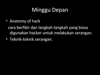 Minggu Depan
• Anatomy of hack
cara berfikir dan langkah-langkah yang biasa
digunakan hacker untuk melakukan serangan.
• Teknik-teknik serangan.
 