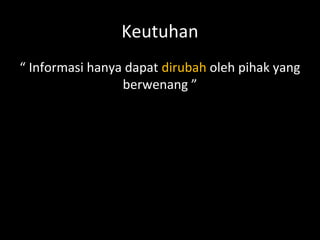 Keutuhan
“ Informasi hanya dapat dirubah oleh pihak yang
berwenang ”
 