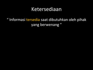 Ketersediaan
“ Informasi tersedia saat dibutuhkan oleh pihak
yang berwenang ”
 
