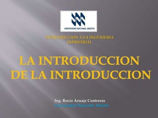 Ing. Rocío Azuaje Contreras
Universidad Nacional Abierta
INTRODUCCION A LA INGENIERIA
INDUSTRIAL
 