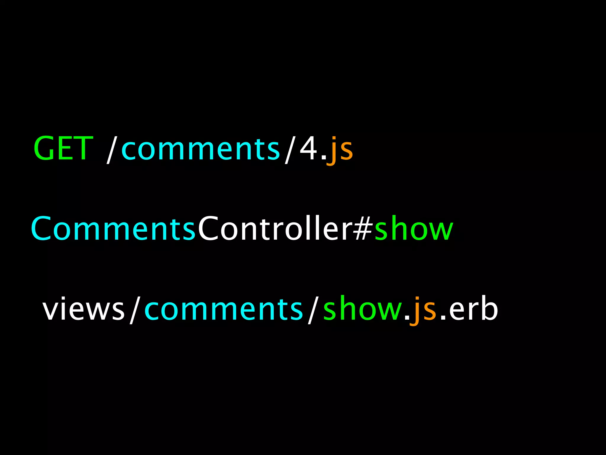 GET /comments/4.js

CommentsController#show

views/comments/show.js.erb
 