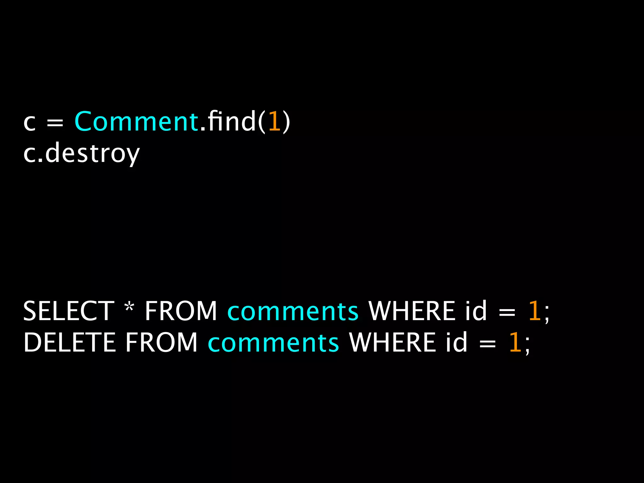 c = Comment.ﬁnd(1)
c.destroy




SELECT * FROM comments WHERE id = 1;
DELETE FROM comments WHERE id = 1;
 