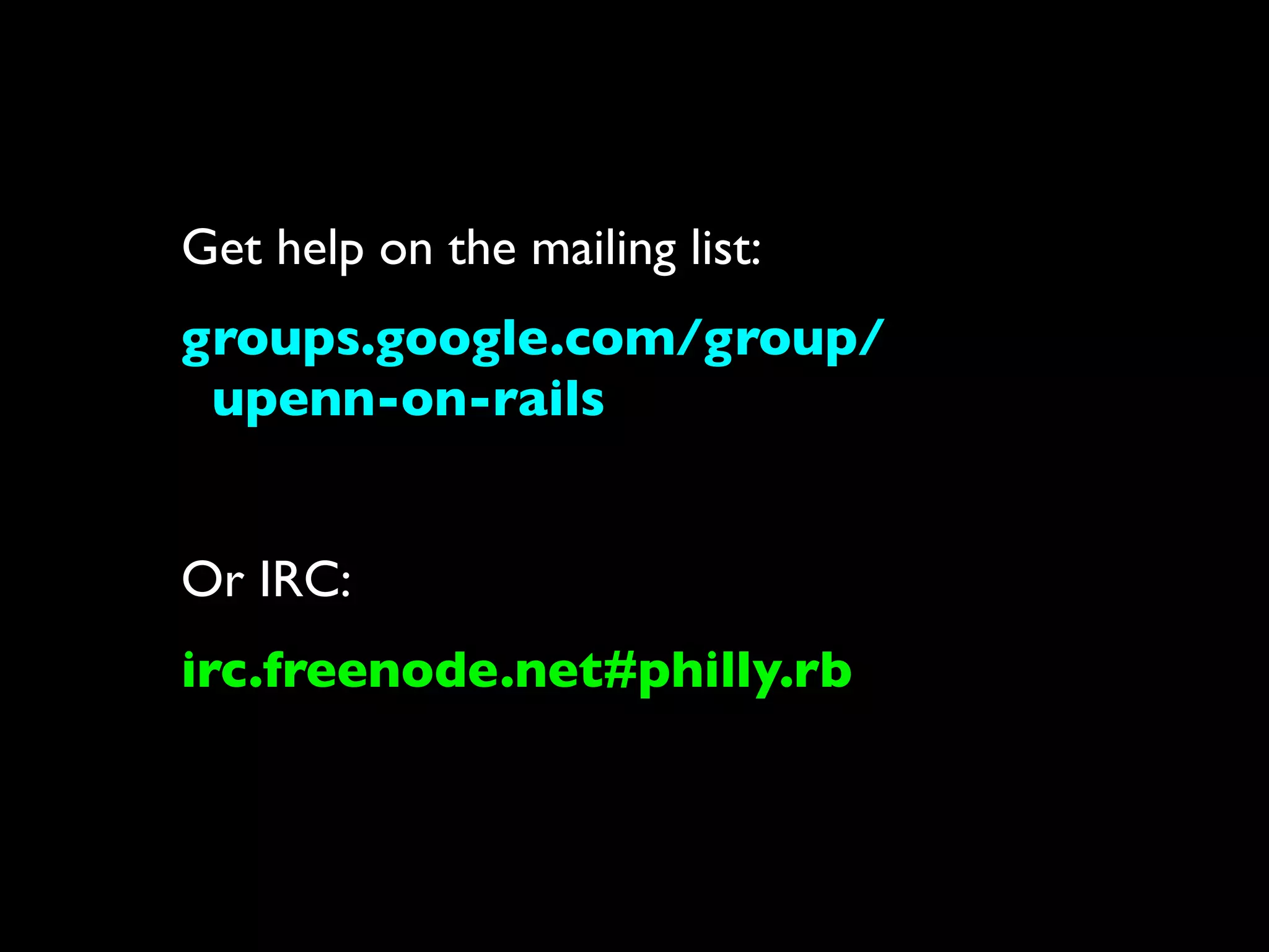 Get help on the mailing list:
groups.google.com/group/
 upenn-on-rails


Or IRC:
irc.freenode.net#philly.rb
 