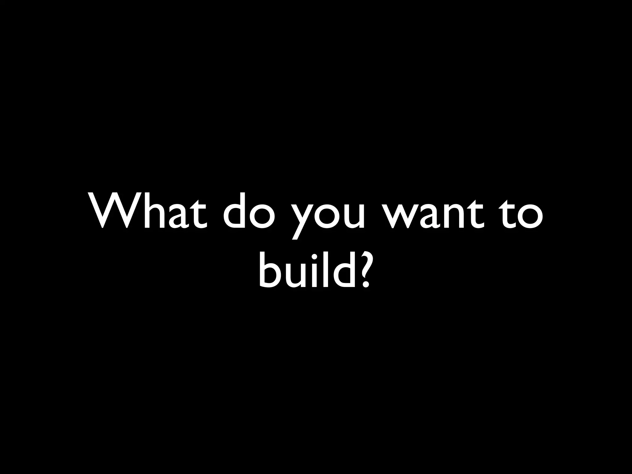 What do you want to
      build?
 