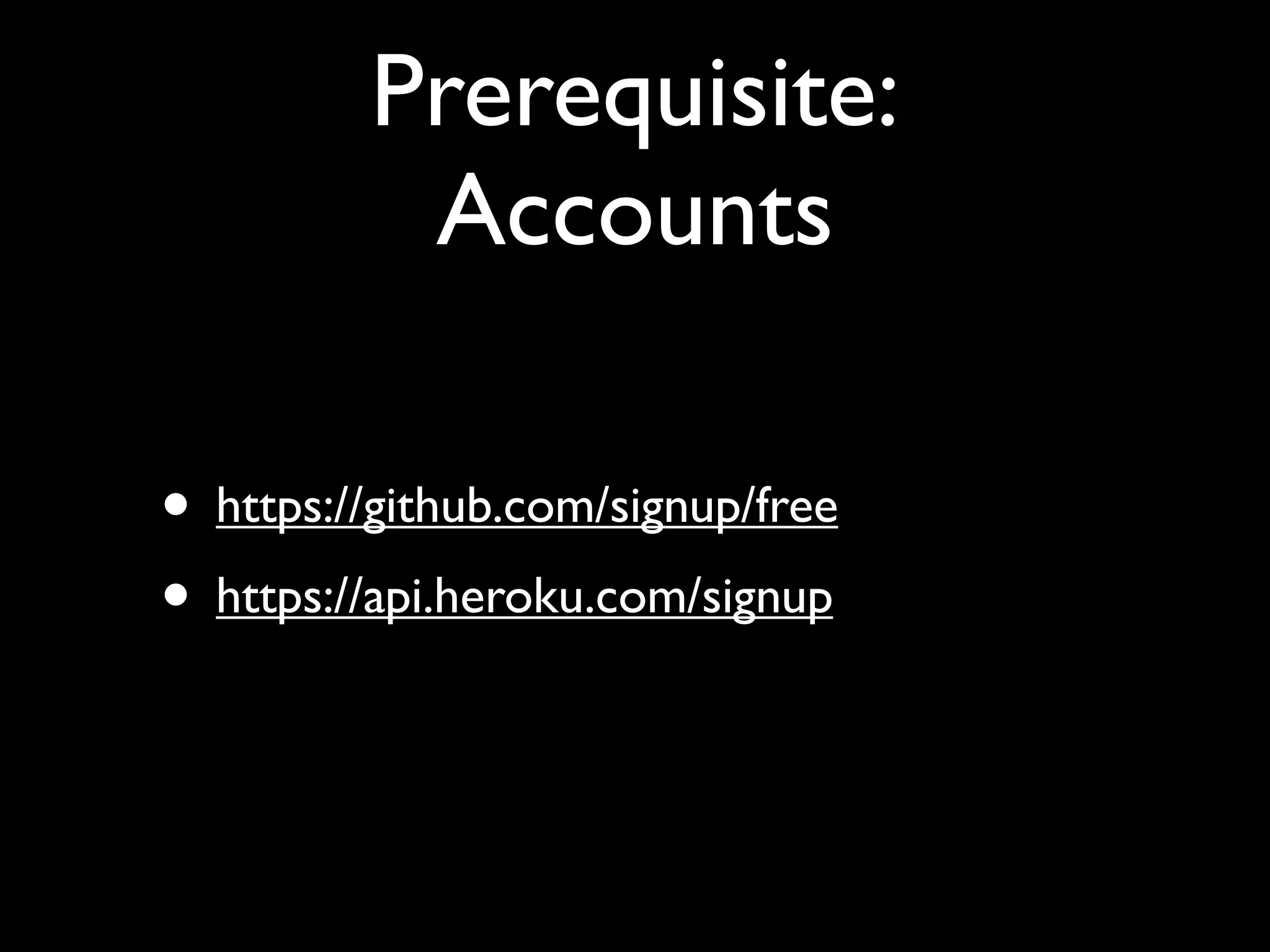 Prerequisite:
          Accounts

• https://github.com/signup/free
• https://api.heroku.com/signup
 