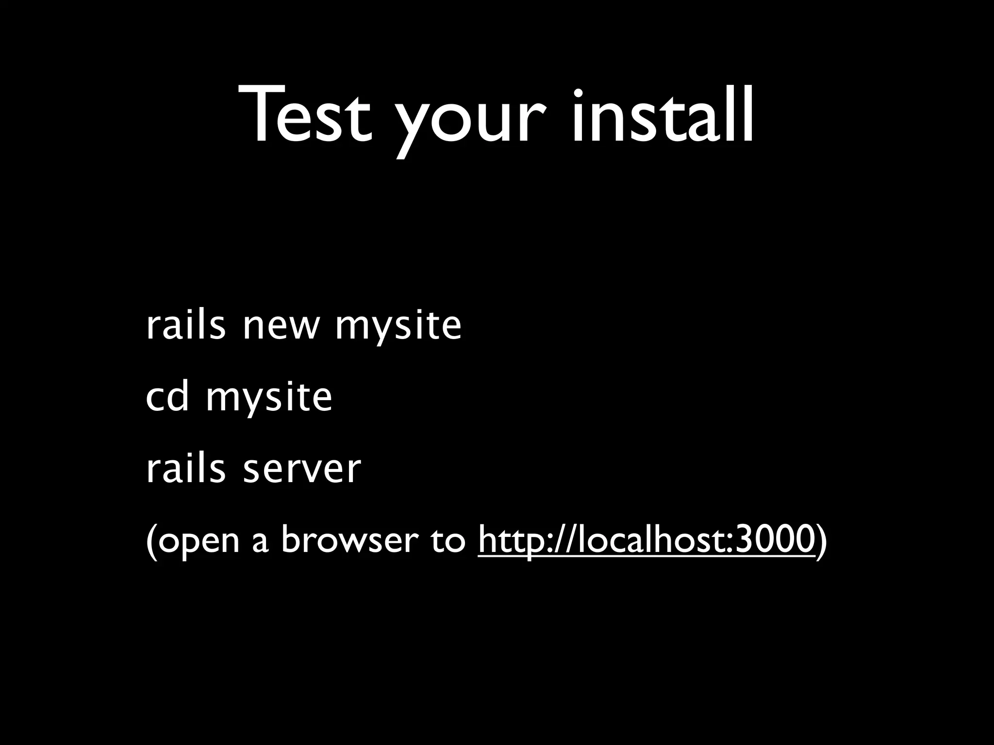 Test your install

rails new mysite
cd mysite
rails server
(open a browser to http://localhost:3000)
 