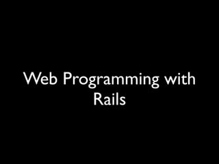 Web Programming with
        Rails
 