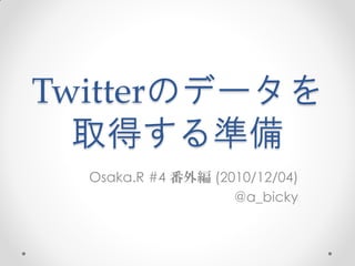 Twitterのデータを
  取得する準備
  Osaka.R #4 番外編 (2010/12/04)
                    @a_bicky
 
