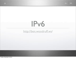 IPv6
                            http://ben.woodruff.ws/




Sunday, December 26, 2010
 