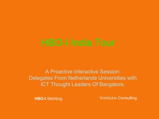 HBO-I India Tour

      A Proactive Interactive Session:
Delegates From Netherlands Universities with
    ICT Thought Leaders Of Bangalore.

  HBO-I Stichting           WebSickle Consulting
 