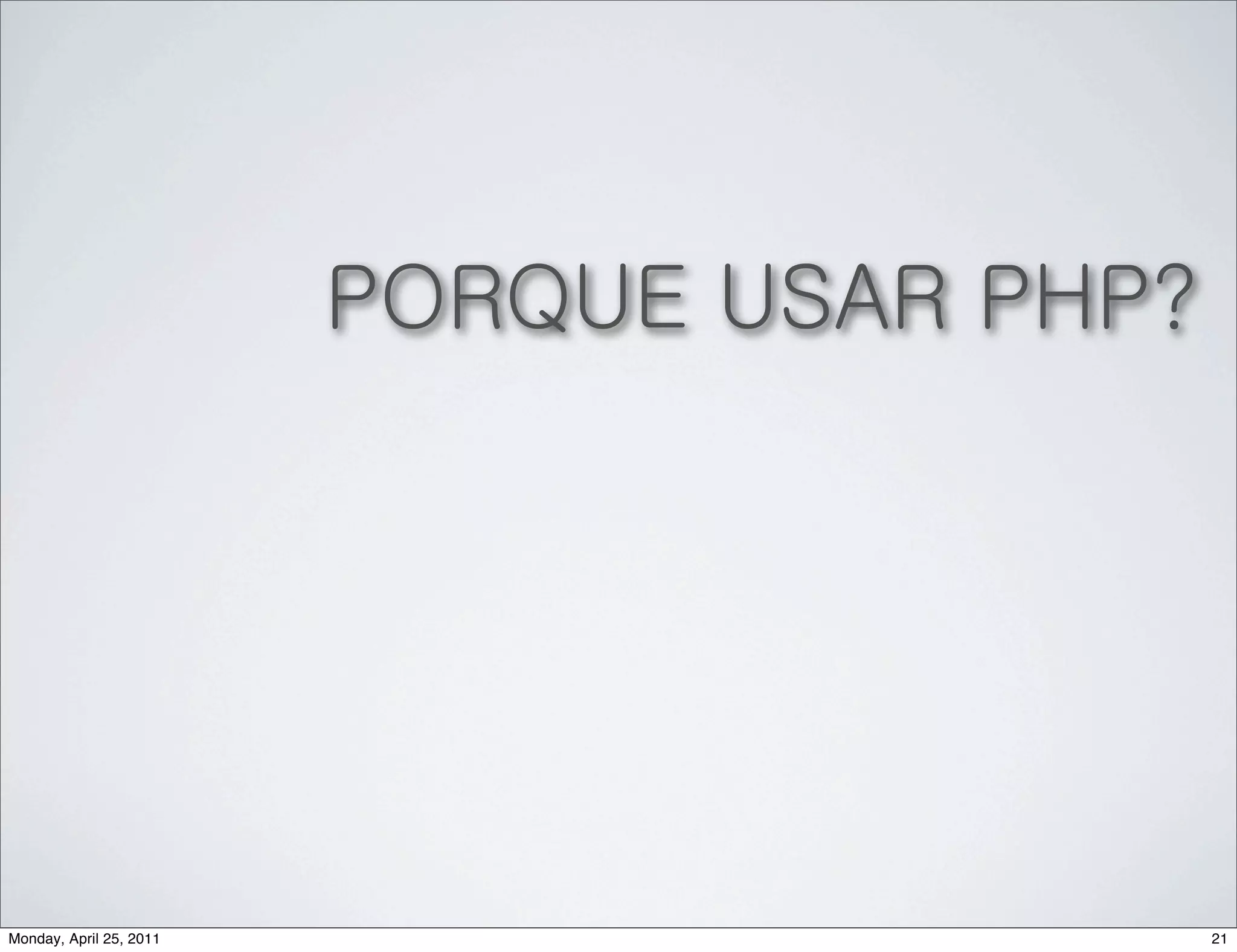 PORQUE USAR PHP?




Monday, April 25, 2011                      21
 