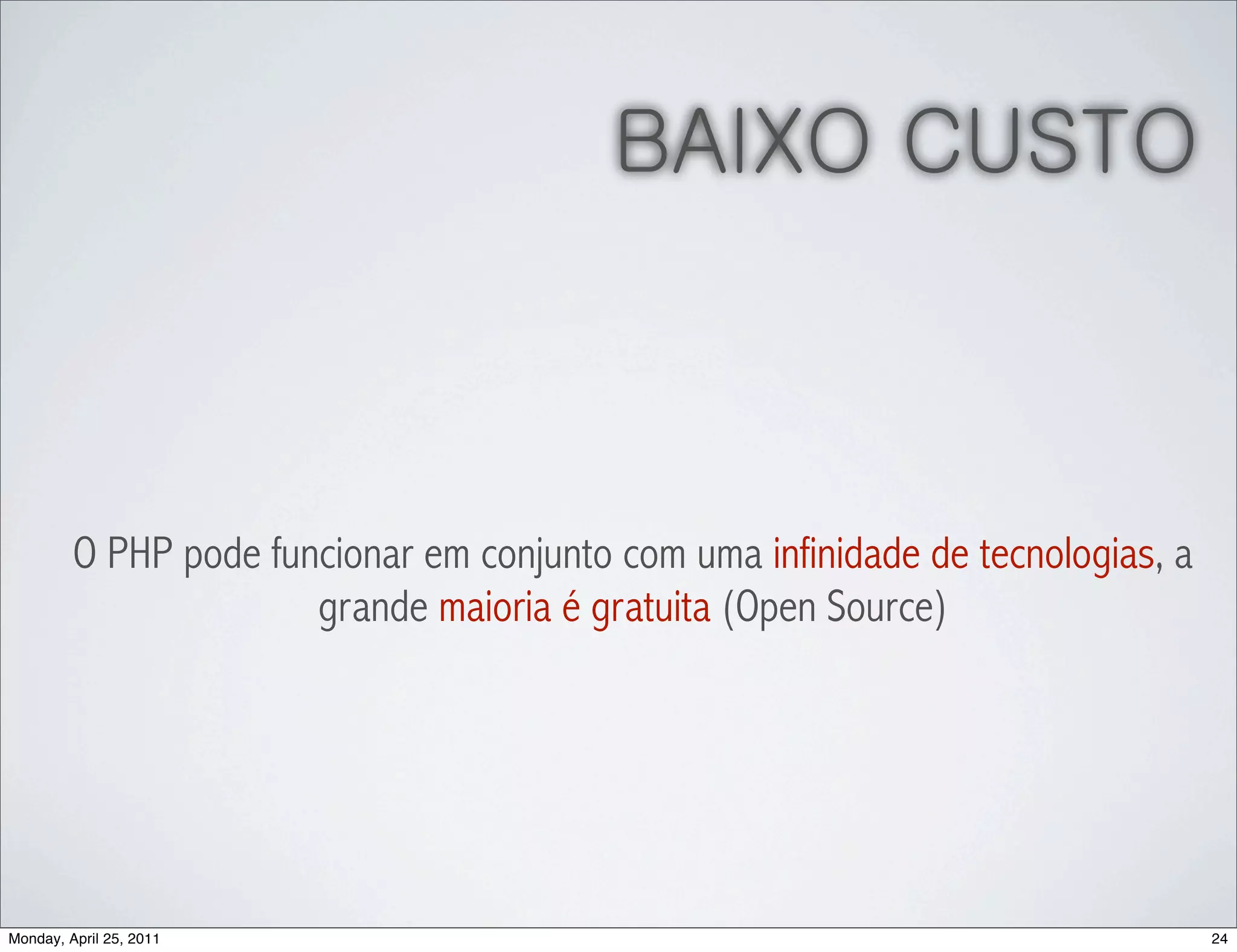 BAIXO CUSTO



         O PHP pode funcionar em conjunto com uma infinidade de tecnologias, a
                       grande maioria é gratuita (Open Source)




Monday, April 25, 2011                                                           24
 